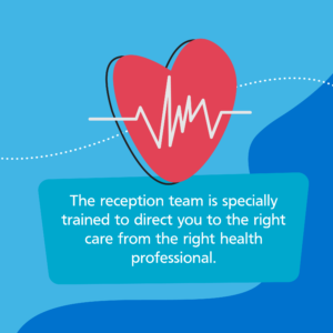 The reception team is specially trained to direct you to the right care from the right health professional.